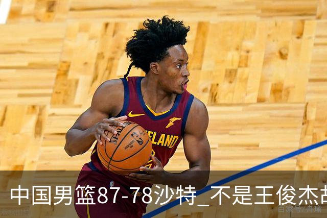 中国男篮87-78沙特 不是王俊杰胡金秋 他才是全场最佳 30+7带队起飞
